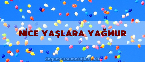 NİCE YAŞLARA YAĞMUR