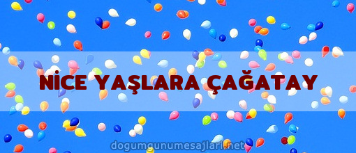 NİCE YAŞLARA ÇAĞATAY