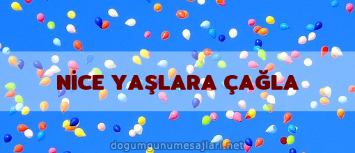 NİCE YAŞLARA ÇAĞLA