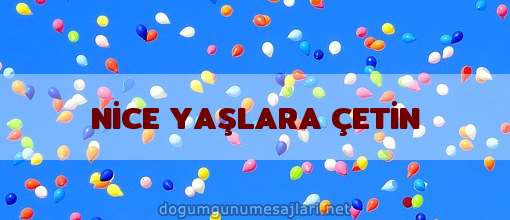 NİCE YAŞLARA ÇETİN