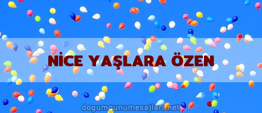 NİCE YAŞLARA ÖZEN