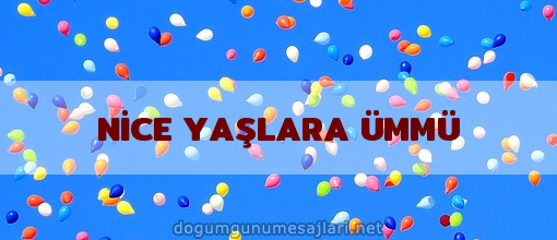 NİCE YAŞLARA ÜMMÜ