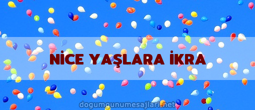 NİCE YAŞLARA İKRA