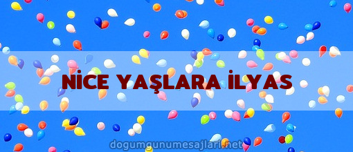 NİCE YAŞLARA İLYAS