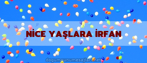 NİCE YAŞLARA İRFAN