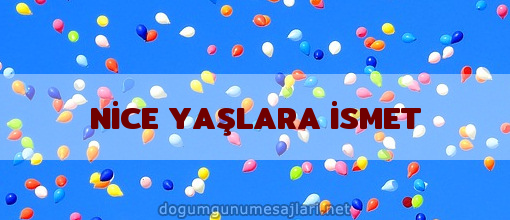 NİCE YAŞLARA İSMET