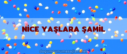 NİCE YAŞLARA ŞAMİL