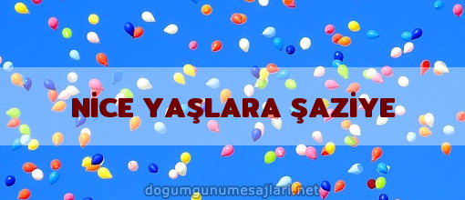 NİCE YAŞLARA ŞAZİYE