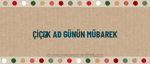 ÇİÇƏK AD GÜNÜN MÜBAREK