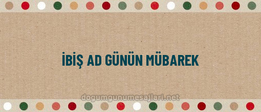 İBİŞ AD GÜNÜN MÜBAREK