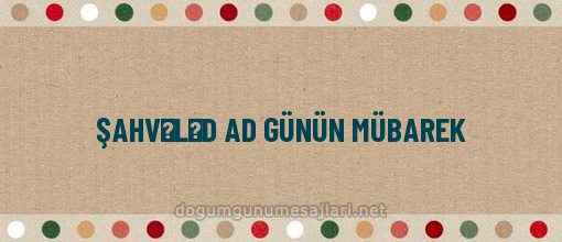 ŞAHVƏLƏD AD GÜNÜN MÜBAREK