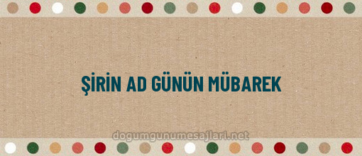 ŞİRİN AD GÜNÜN MÜBAREK