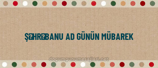 ŞƏHRƏBANU AD GÜNÜN MÜBAREK