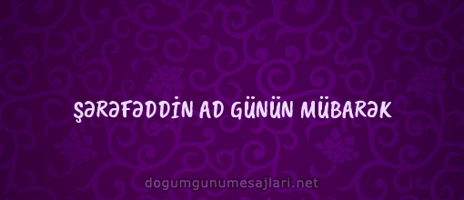 ŞƏRƏFƏDDİN AD GÜNÜN MÜBARƏK