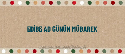 ƏDİBƏ AD GÜNÜN MÜBAREK