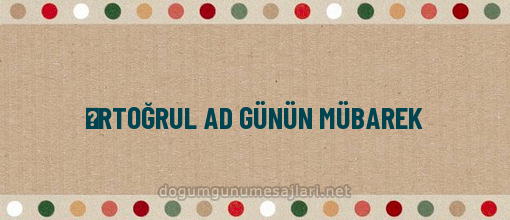 ƏRTOĞRUL AD GÜNÜN MÜBAREK