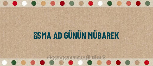 ƏSMA AD GÜNÜN MÜBAREK